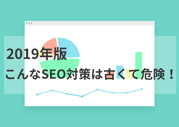 【2019年版】こんなSEO対策は古くて危険！