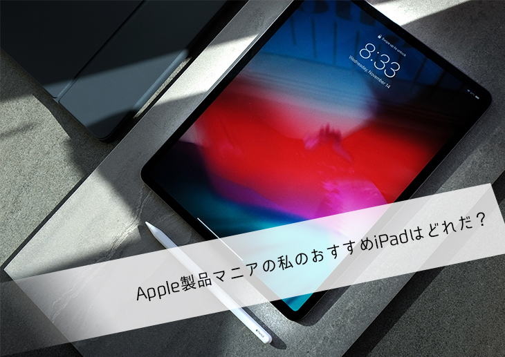 リモートワークで需要が高まったタブレット端末。Apple製品マニアの私のおすすめiPadはどれだ？