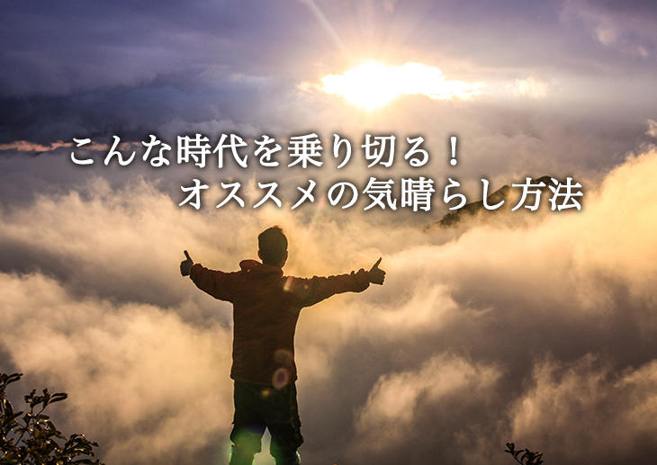 こんな時代を乗り切る！オススメの気晴らし方法