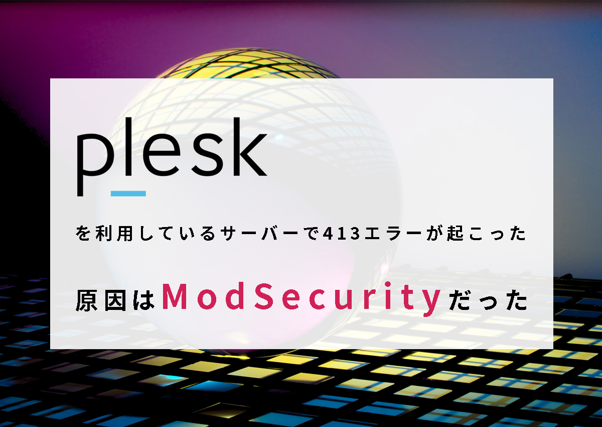 pleskを利用しているサーバーで413エラーが起こった。原因はModSecurityだった