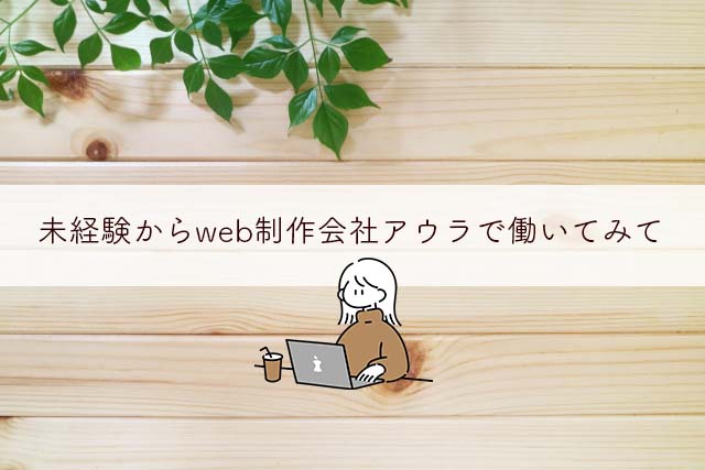 未経験からweb制作会社アウラで働いてみて