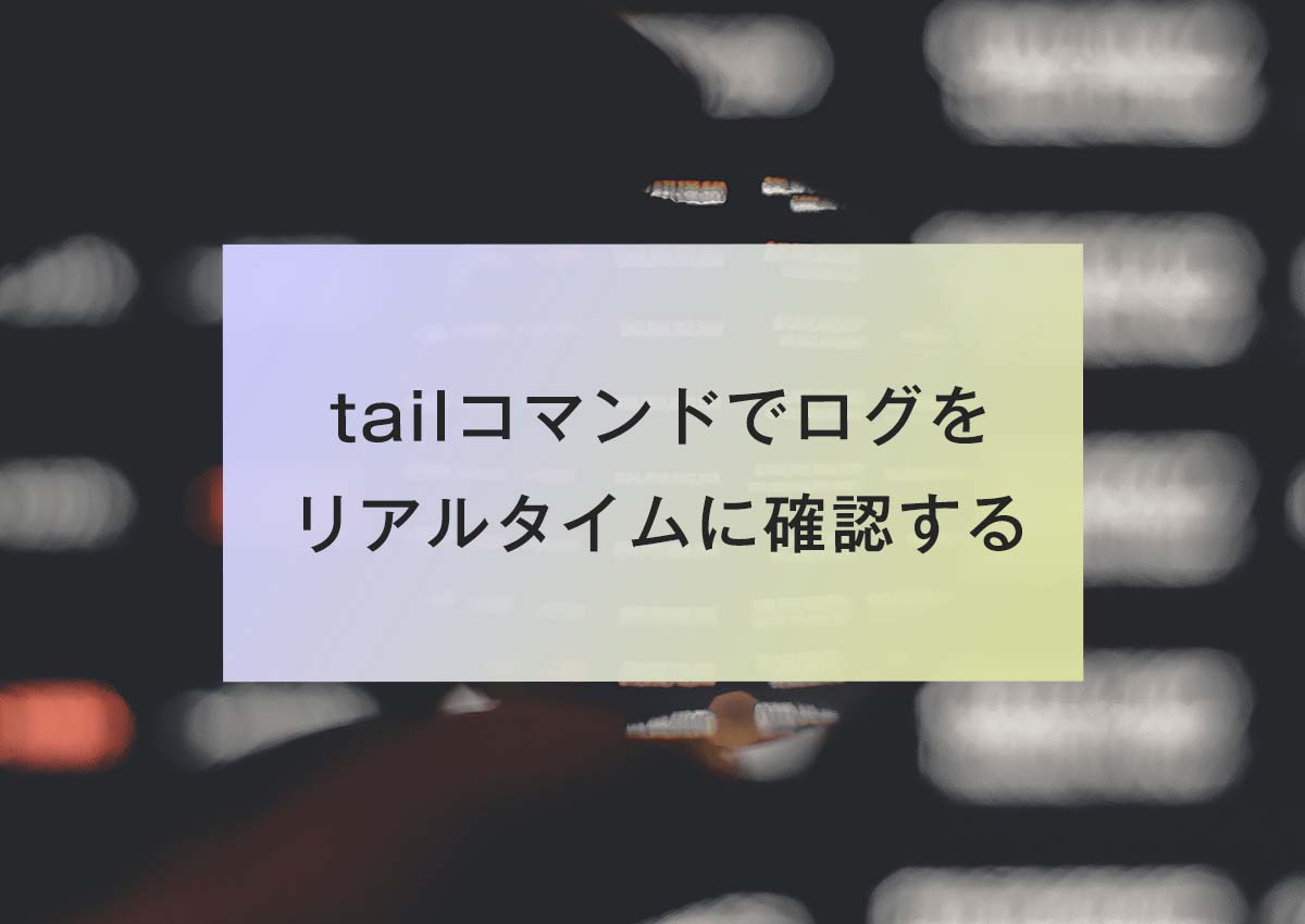 tailコマンドでログをリアルタイムに確認