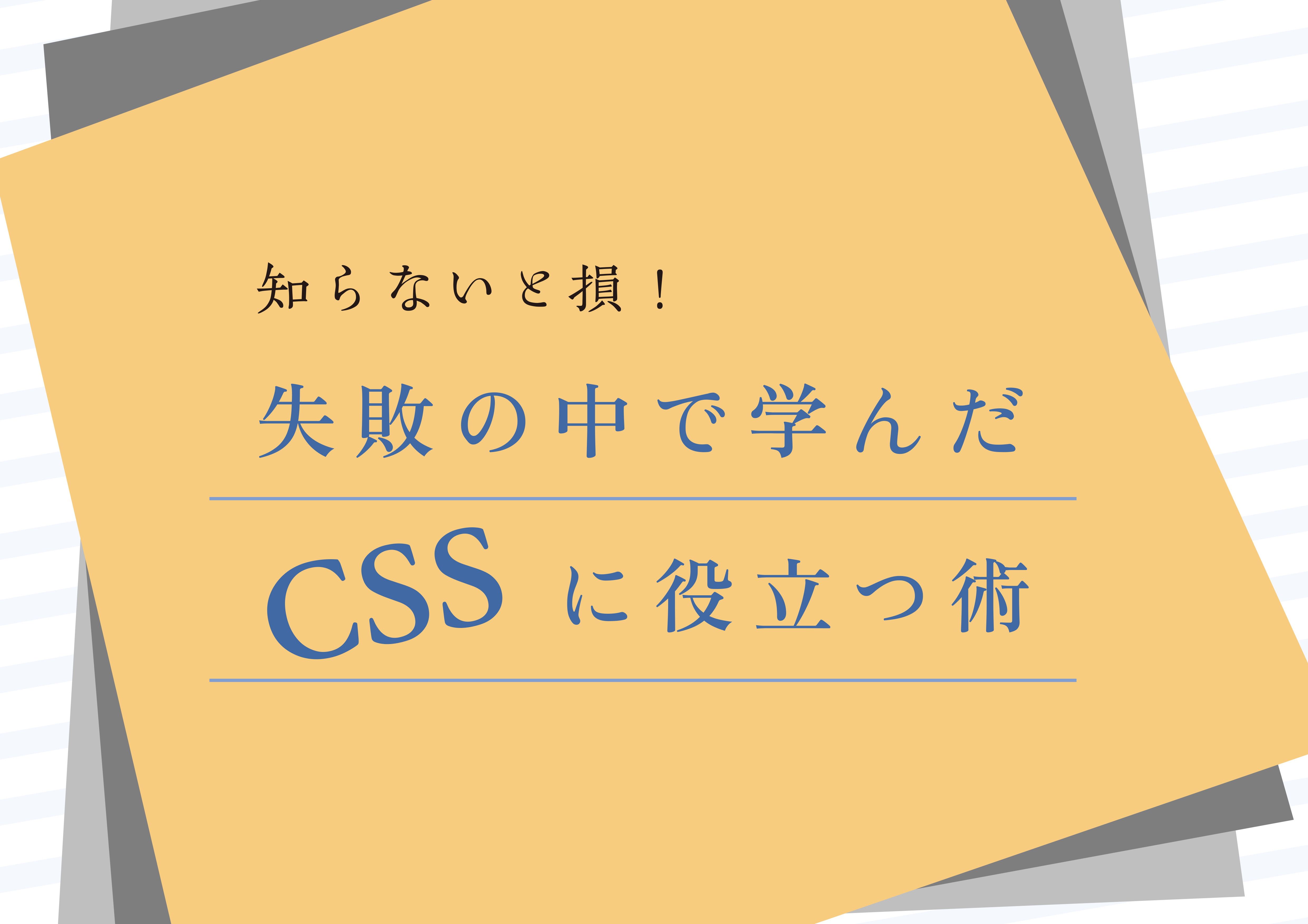 知らないと損！失敗の中で学んだCSSに役立つ術