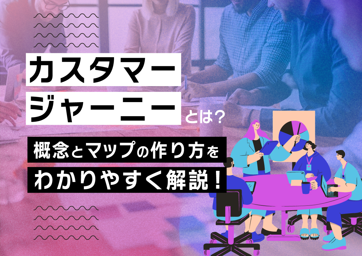 カスタマージャーニーとは？概念とマップの作り方をわかりやすく解説