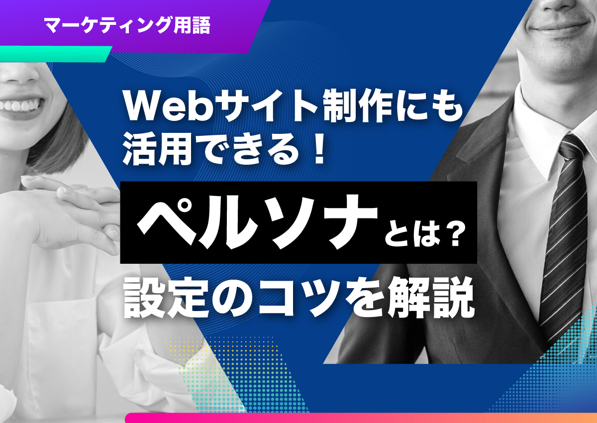 Webサイト制作にも活用できる！マーケティング用語「ペルソナ」とは？設定のコツも解説