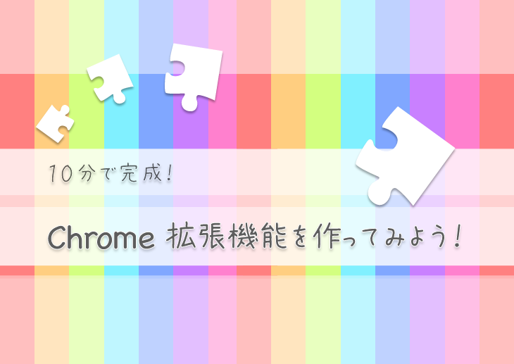 10分で完成！Chrome拡張機能を作ってみよう！