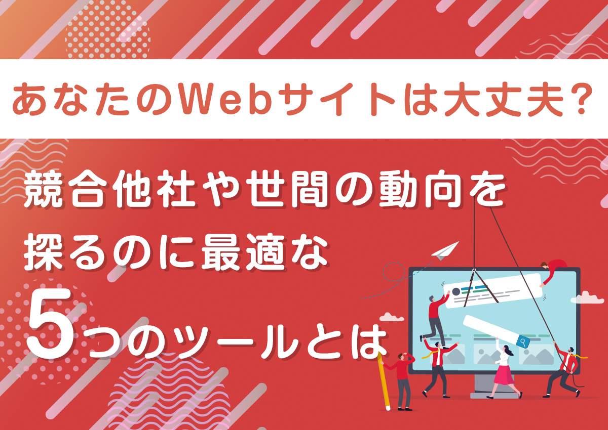 あなたのWebサイトは大丈夫？競合他社のベンチマークや世間の動向を探るのに最適な5つのツールとは