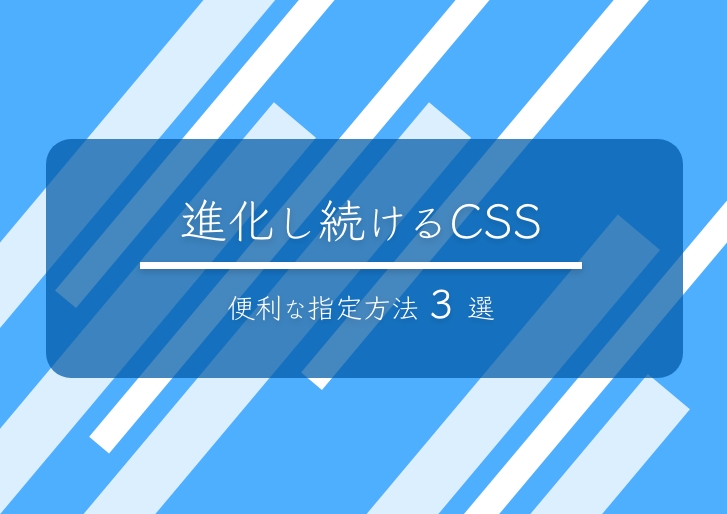 進化し続けるCSS！便利な指定方法3選