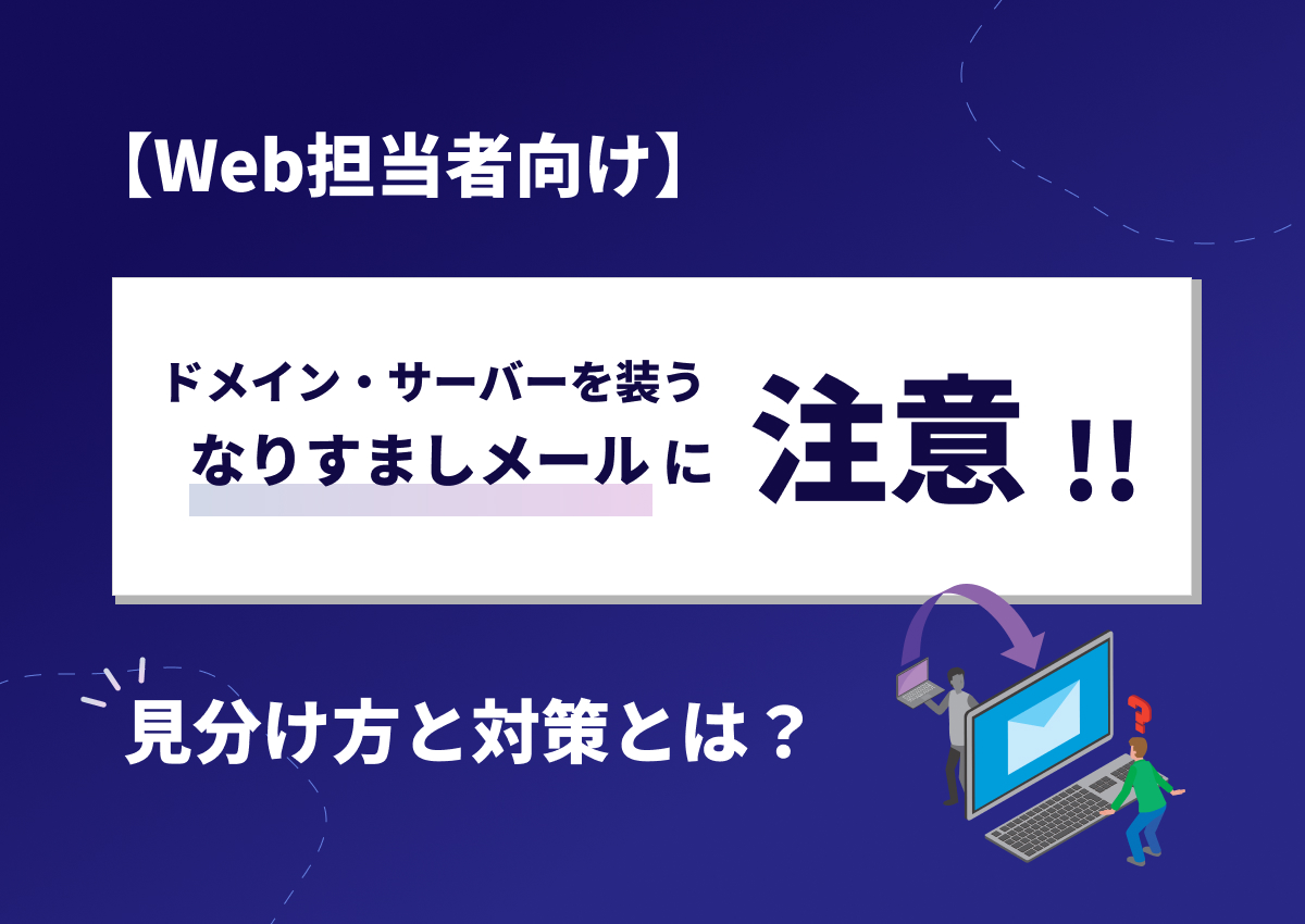 【Web担当者向け】ドメイン・サーバーを装う「なりすまし（フィッシング）メール」に注意｜見分け方と対策とは？