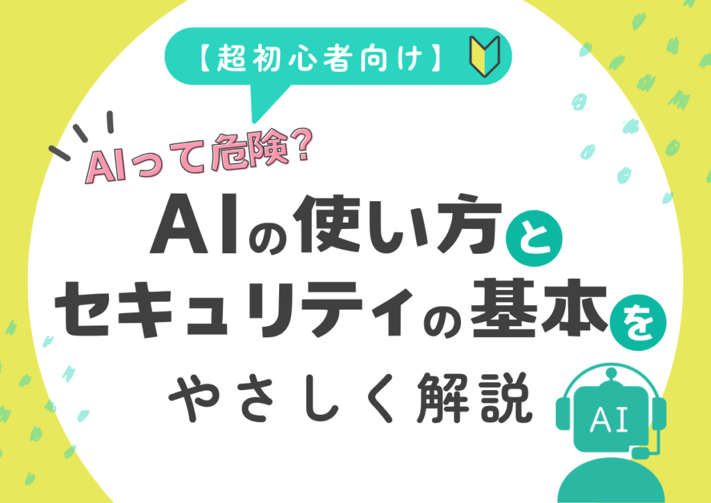 【超初心者向け】AIって危険？AIの使い方とセキュリティの基本をやさしく解説