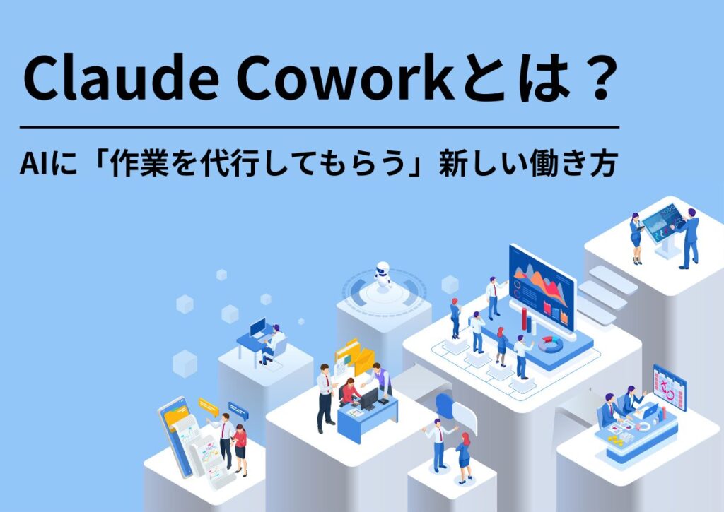 Claude Coworkとは？ ─AIに「作業を代行してもらう」新しい働き方