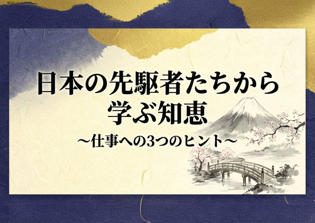 日本の先駆者たちから学ぶ知恵 〜仕事への3つのヒント〜