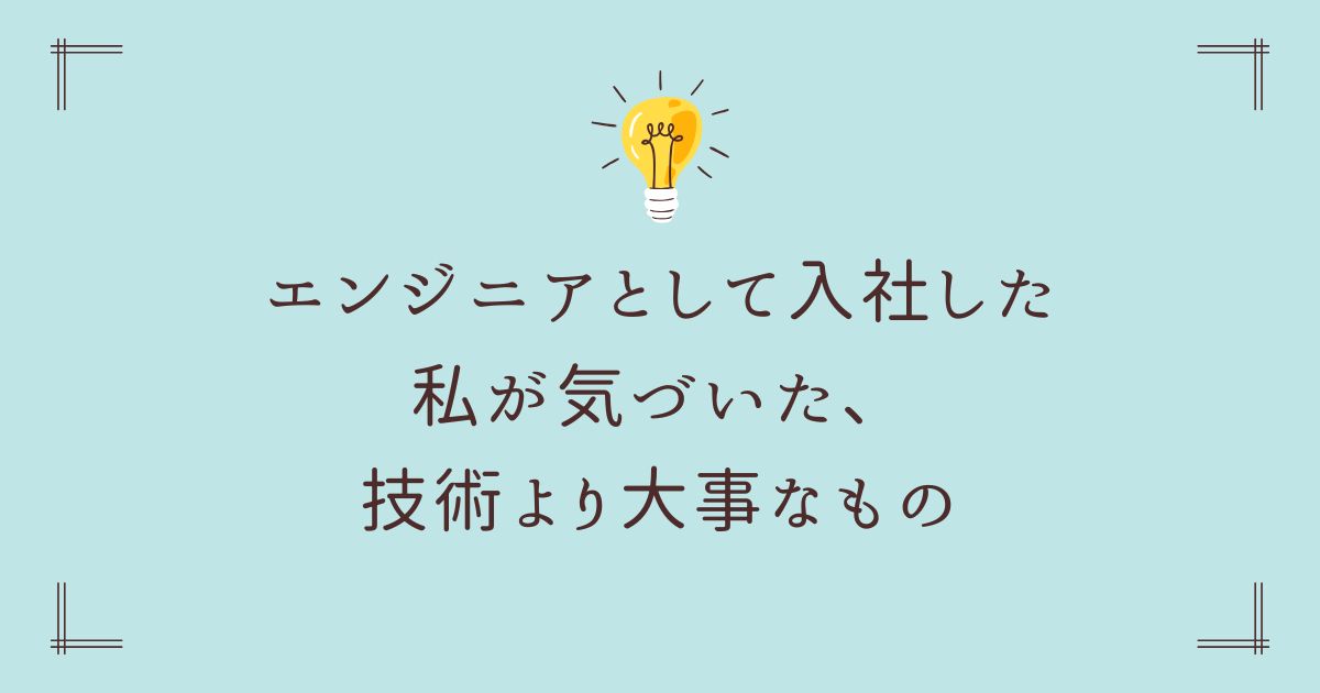 エンジニアとして入社した私が気づいた、技術より大事なもの