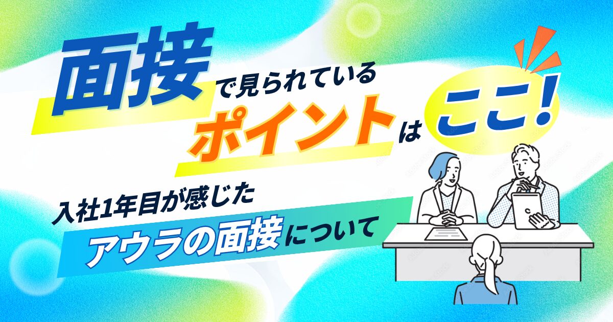 面接で見られているポイントはここ！入社1年目が感じたアウラの面接について