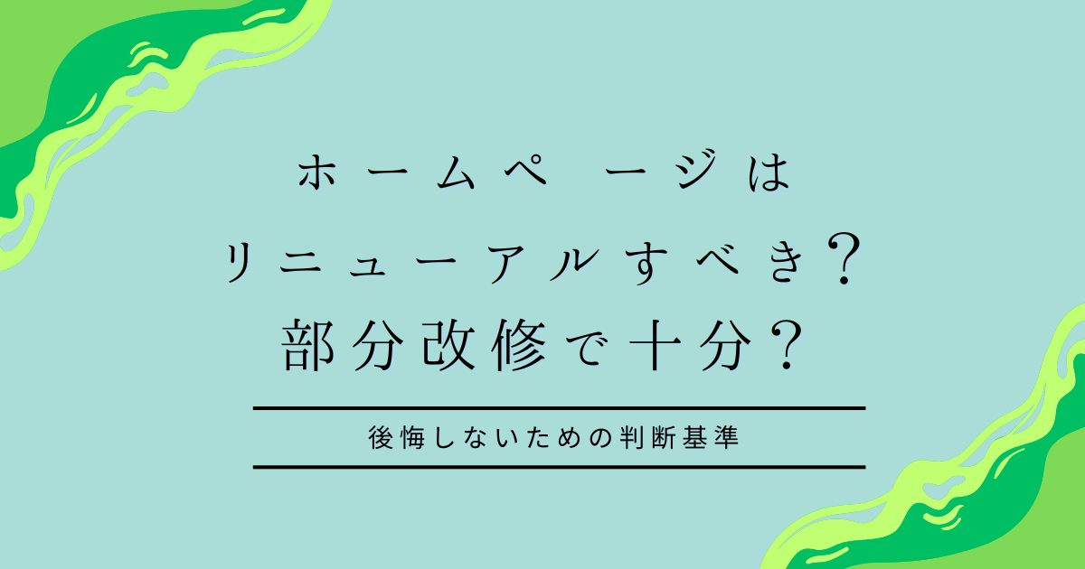 ホームペ ージはリニューアルすべき？部分改修で十分？〜後悔しないための判断基準〜