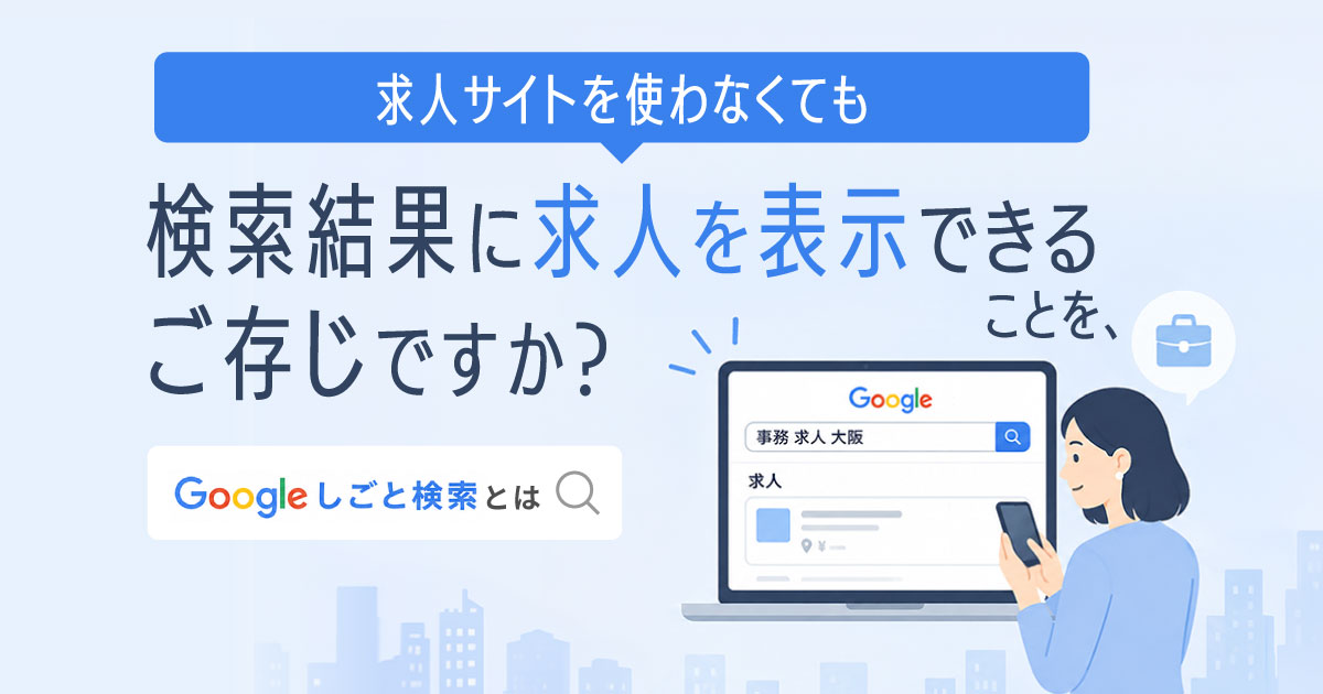 求人サイトを使わなくても検索結果に求人を表示できることをご存じですか？Googleしごと検索とは