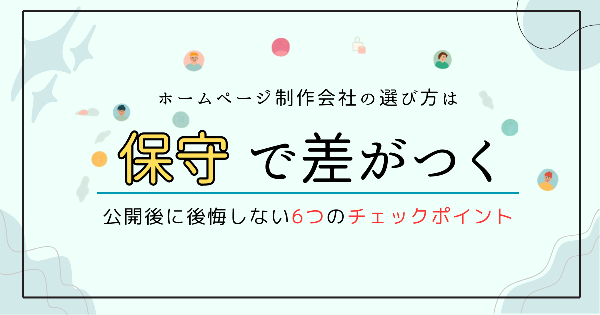ホームページ制作会社の選び方は「保守」で差がつく｜公開後に後悔しない6つのチェックポイント