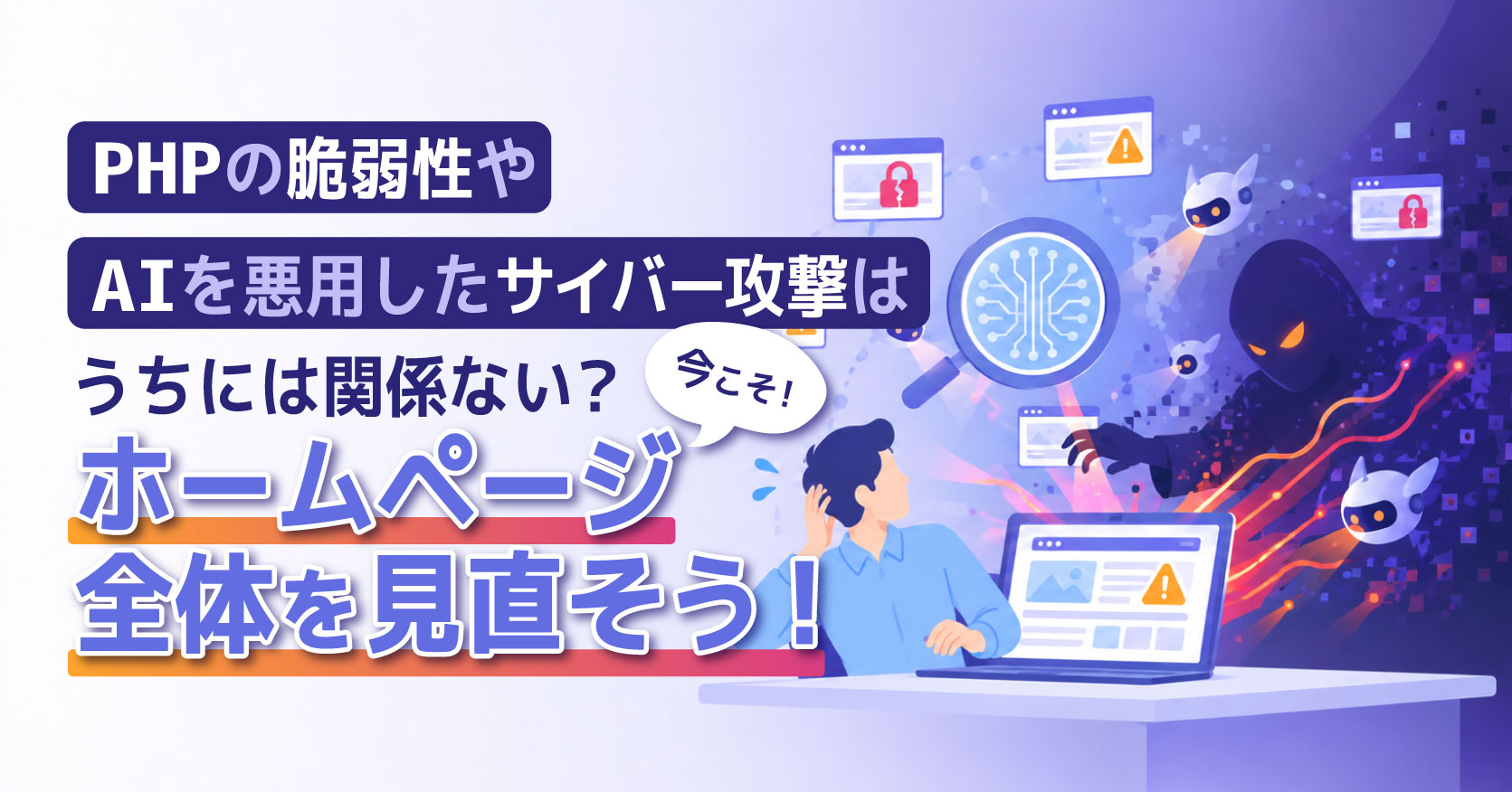 PHPの脆弱性やAIを悪用したサイバー攻撃はうちには関係ない？今こそホームページ全体を見直そう