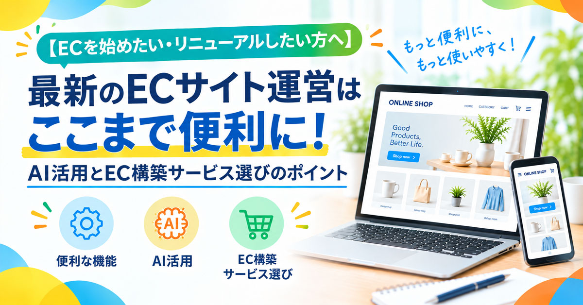 【ECを始めたい・リニューアルしたい方へ】最新のECサイト運営はここまで便利に！AI活用とEC構築サービス選びのポイント